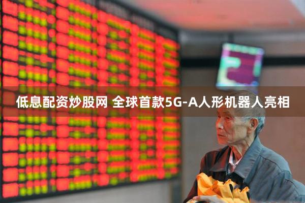 低息配资炒股网 全球首款5G-A人形机器人亮相