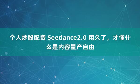 个人炒股配资 Seedance2.0 用久了，才懂什么是内容量产自由