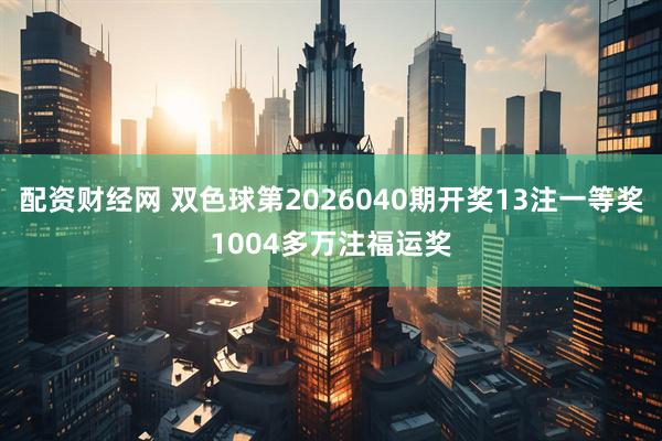 配资财经网 双色球第2026040期开奖13注一等奖1004多万注福运奖